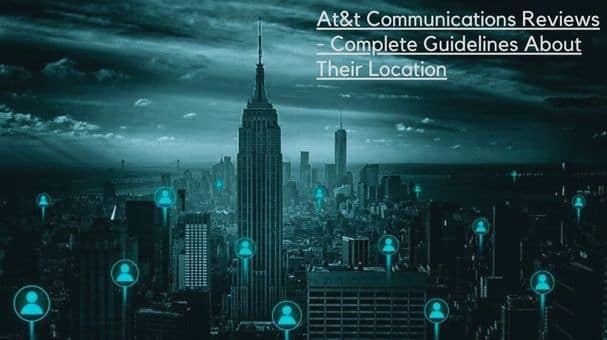 At&t Communications Reviews - Complete Guidelines About Their Location